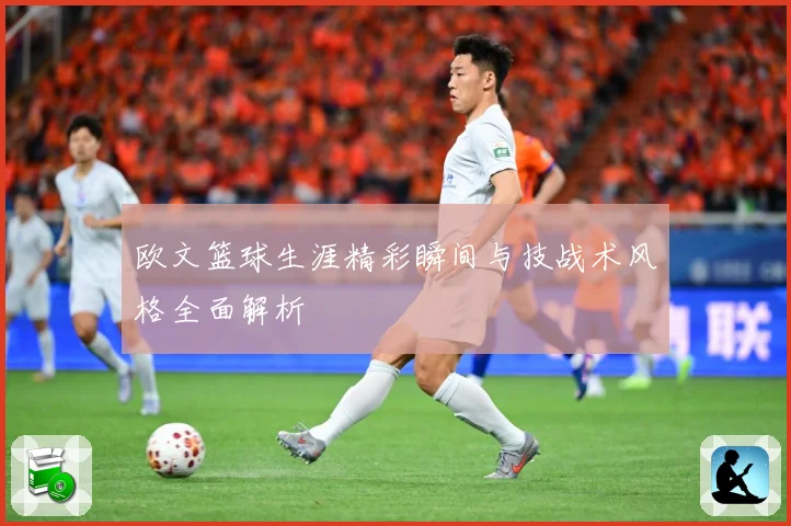 欧文篮球生涯精彩瞬间与技战术风格全面解析