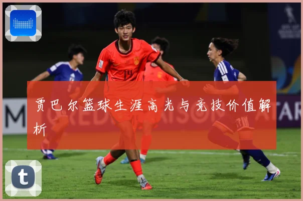 贾巴尔篮球生涯高光与竞技价值解析