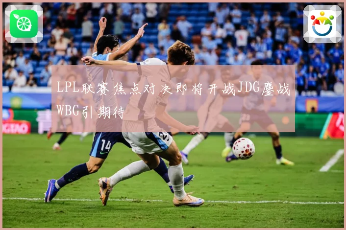 LPL联赛焦点对决即将开战JDG鏖战WBG引期待