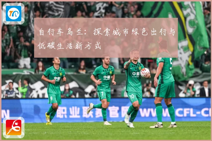 自行车乌兰：探索城市绿色出行与低碳生活新方式