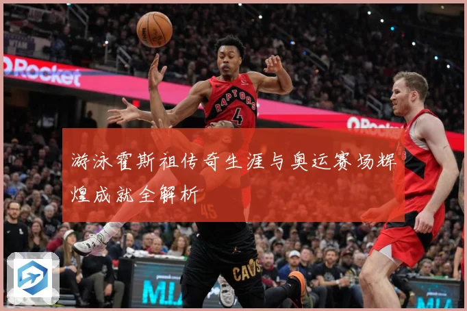 游泳霍斯祖传奇生涯与奥运赛场辉煌成就全解析