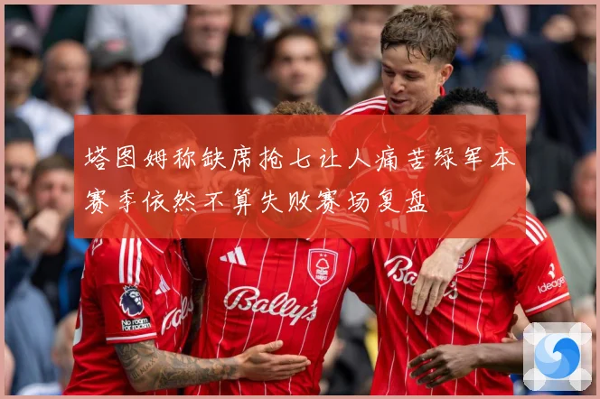 塔图姆称缺席抢七让人痛苦绿军本赛季依然不算失败赛场复盘