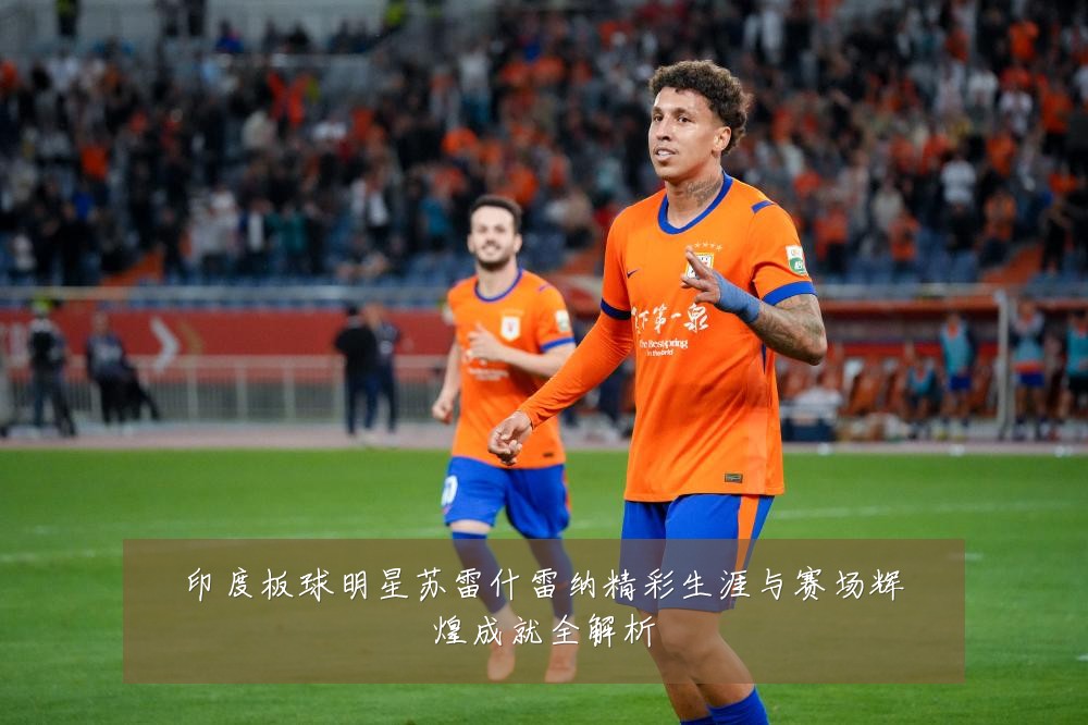 印度板球明星苏雷什雷纳精彩生涯与赛场辉煌成就全解析
