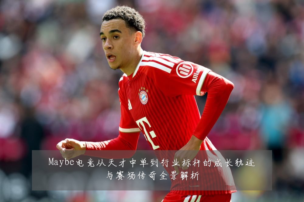 Maybe电竞从天才中单到行业标杆的成长轨迹与赛场传奇全景解析