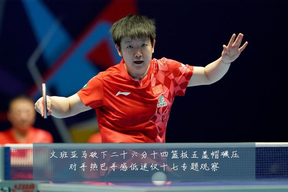 文班亚马砍下二十六分十四篮板五盖帽碾压对手热巴手感低迷仅十七专题观察