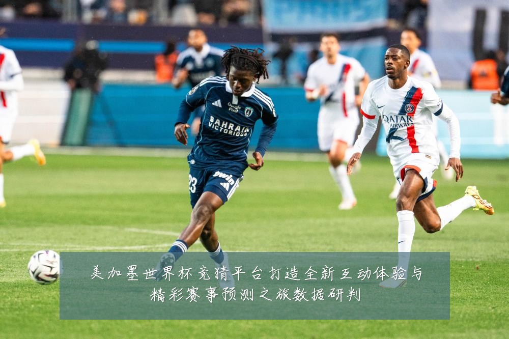 美加墨世界杯竞猜平台打造全新互动体验与精彩赛事预测之旅数据研判