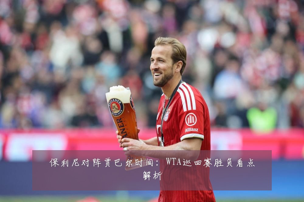 保利尼对阵贾巴尔时间:WTA巡回赛胜负看点解析