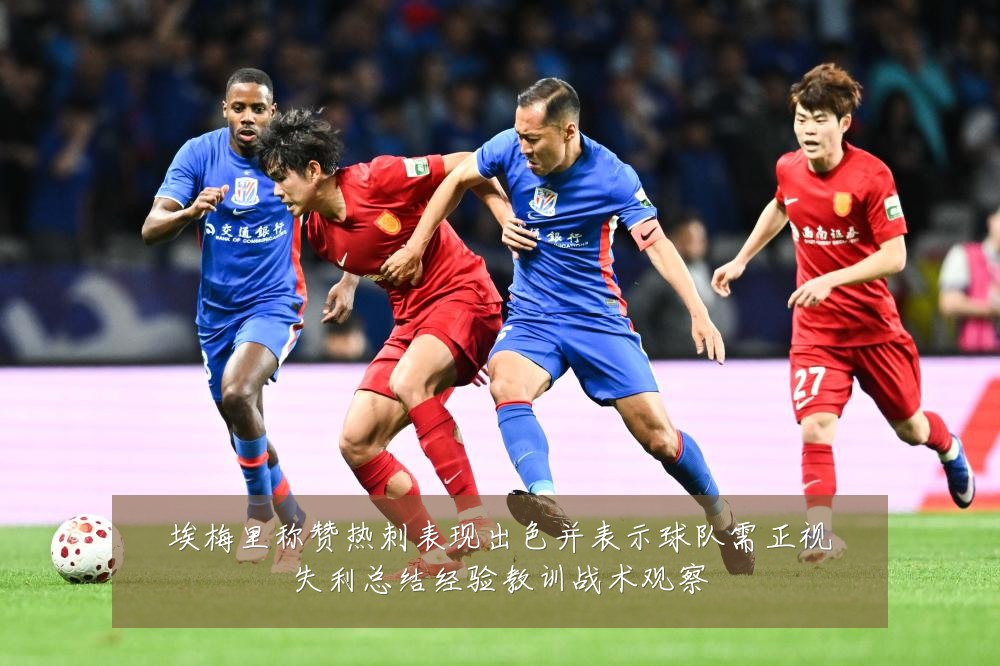 埃梅里称赞热刺表现出色并表示球队需正视失利总结经验教训战术观察