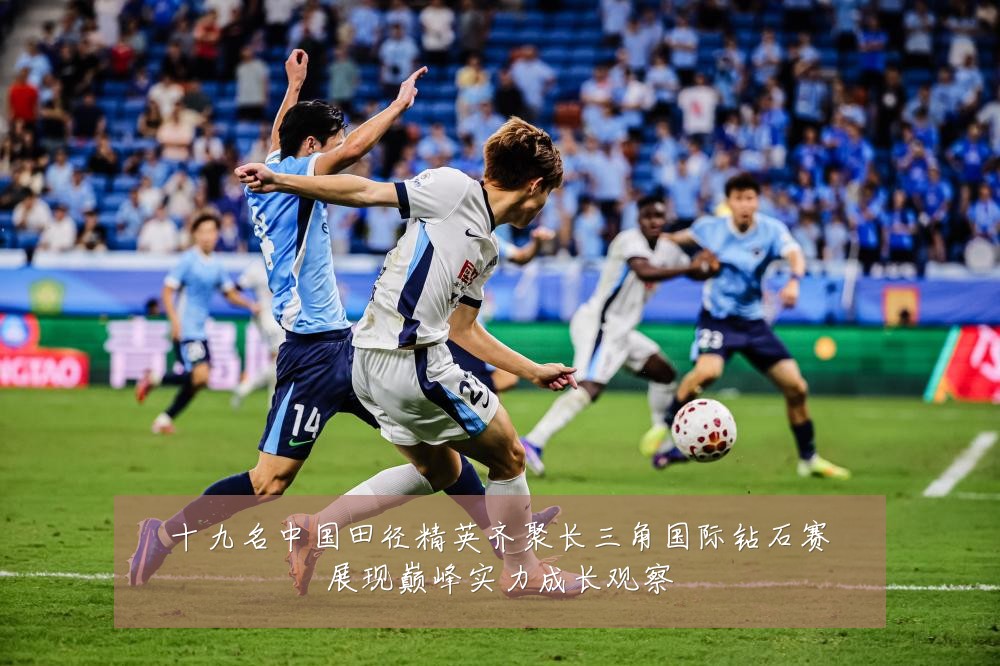 十九名中国田径精英齐聚长三角国际钻石赛展现巅峰实力成长观察