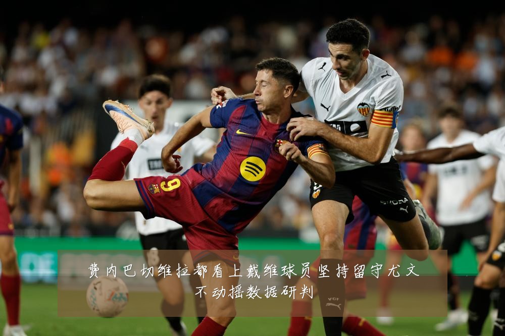 费内巴切维拉都看上戴维球员坚持留守尤文不动摇数据研判