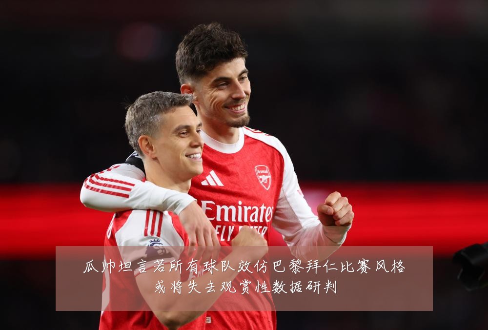 瓜帅坦言若所有球队效仿巴黎拜仁比赛风格或将失去观赏性数据研判
